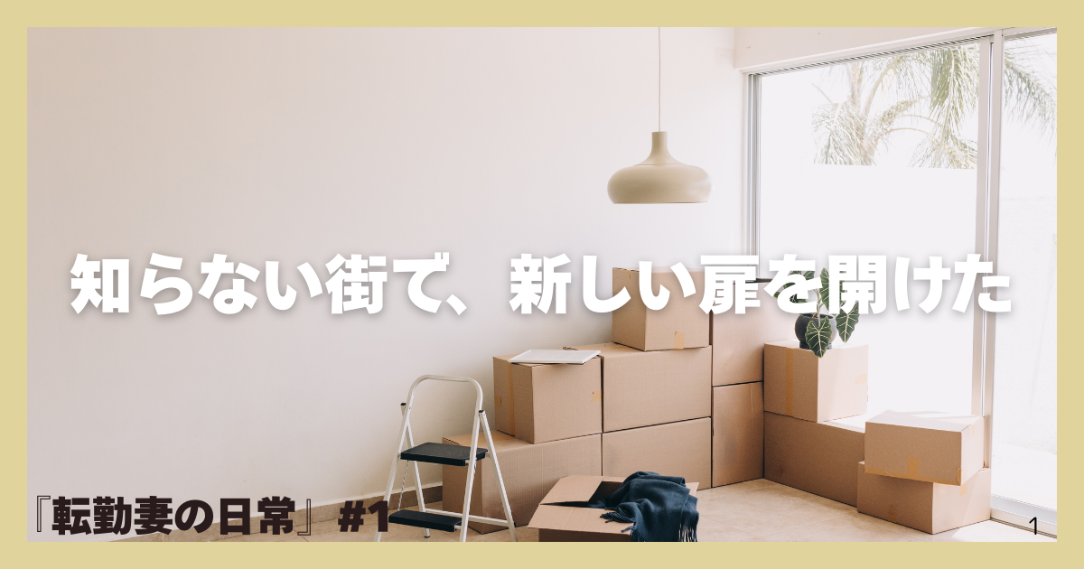 淡いベージュの枠に囲まれたアイキャッチ画像。玄関の床に積まれた段ボール箱と小さな観葉植物が並び、中央上部に白い太字で「知らない街で、新しい扉を開けた」、左下に濃いグレーで『転勤妻の日常 #1』と配置されている。