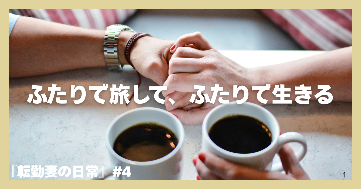 テーブル上のコーヒー。手を握る夫婦の手元を背景に、中央に「ふたりで旅して、ふたりで生きる」、左下に「転勤妻の日常＃４」と配置されたアイキャッチ画像。